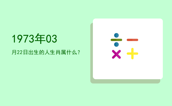 1973年03月22日出生的人生肖属什么?