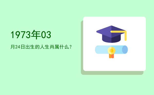 1973年03月24日出生的人生肖属什么?