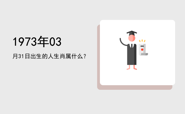 1973年03月31日出生的人生肖属什么?