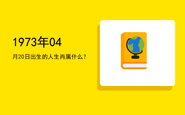 1973年04月20日出生的人生肖属什么?
