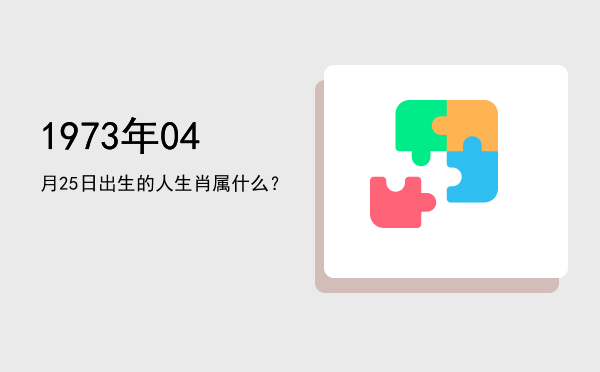 1973年04月25日出生的人生肖属什么?