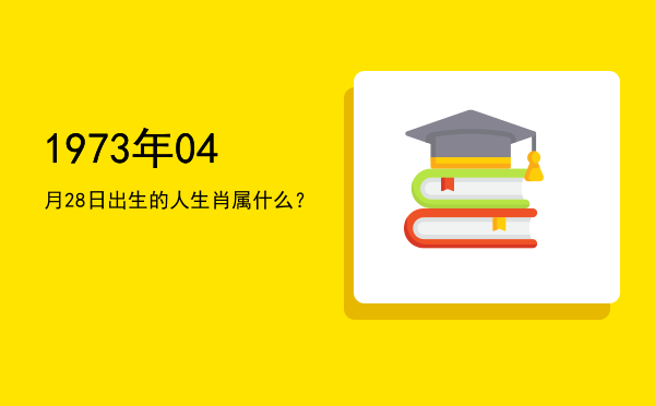 1973年04月28日出生的人生肖属什么?
