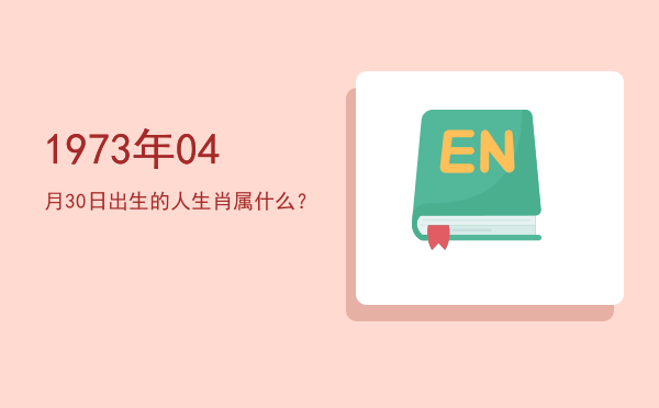 1973年04月30日出生的人生肖属什么?