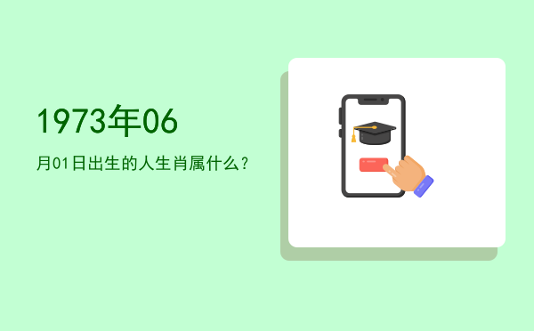 1973年06月01日出生的人生肖属什么?