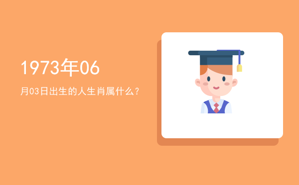 1973年06月03日出生的人生肖属什么?