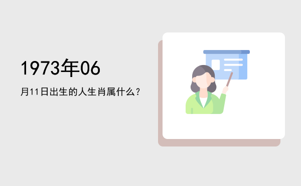 1973年06月11日出生的人生肖属什么?