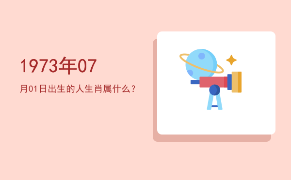 1973年07月01日出生的人生肖属什么?