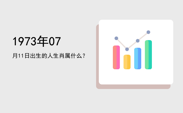 1973年07月11日出生的人生肖属什么?