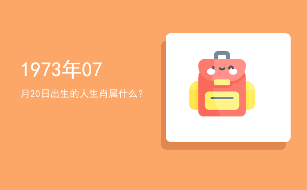 1973年07月20日出生的人生肖属什么?