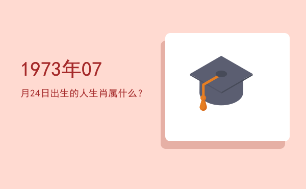1973年07月24日出生的人生肖属什么?