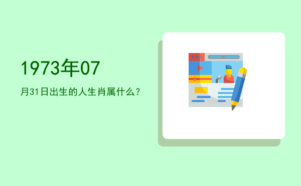 1973年07月31日出生的人生肖属什么?