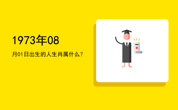 1973年08月01日出生的人生肖属什么?