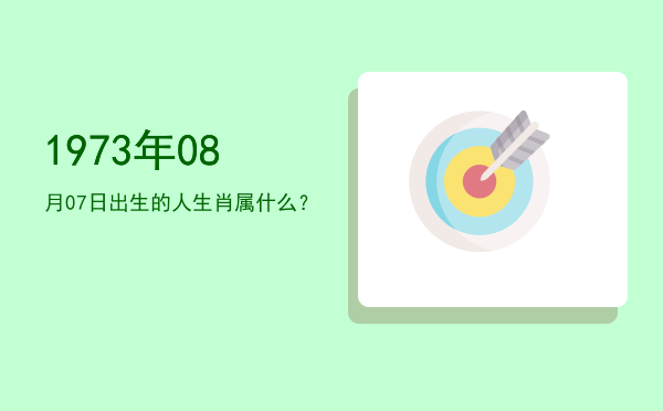 1973年08月07日出生的人生肖属什么?