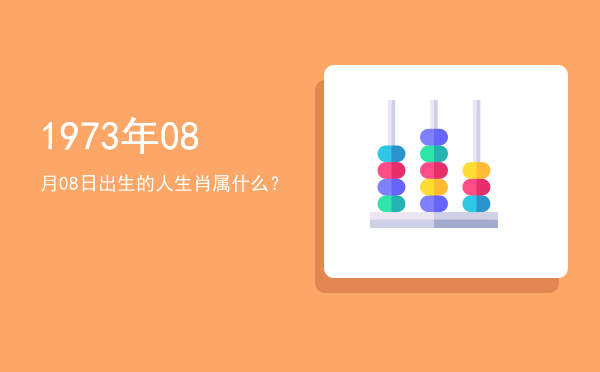 1973年08月08日出生的人生肖属什么?