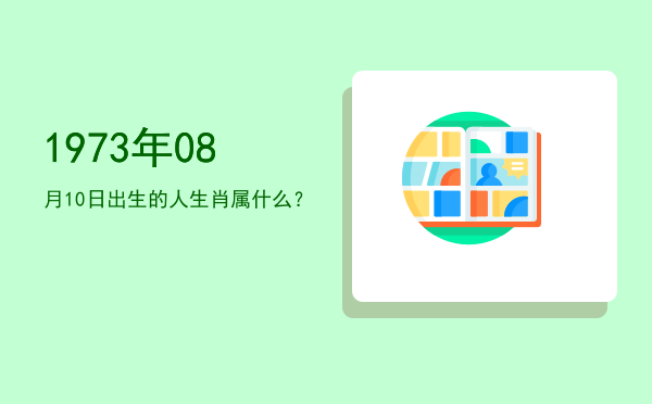 1973年08月10日出生的人生肖属什么?