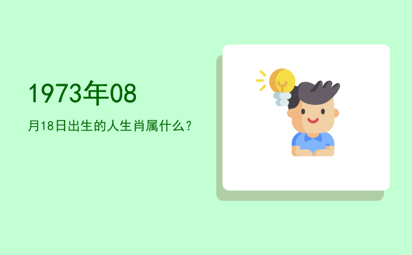 1973年08月18日出生的人生肖属什么?