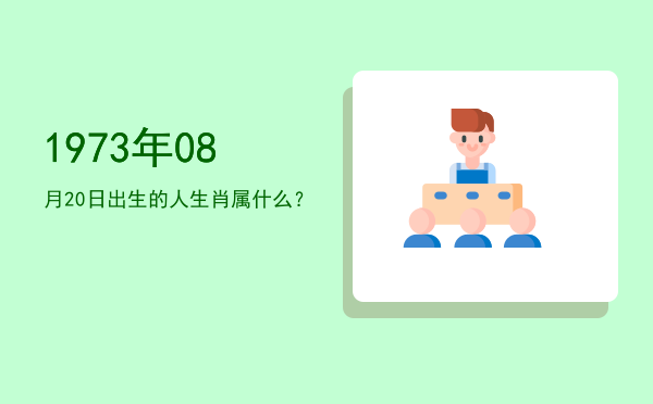 1973年08月20日出生的人生肖属什么?