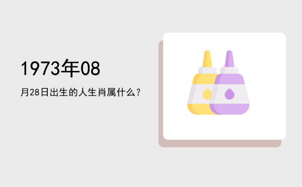1973年08月28日出生的人生肖属什么?