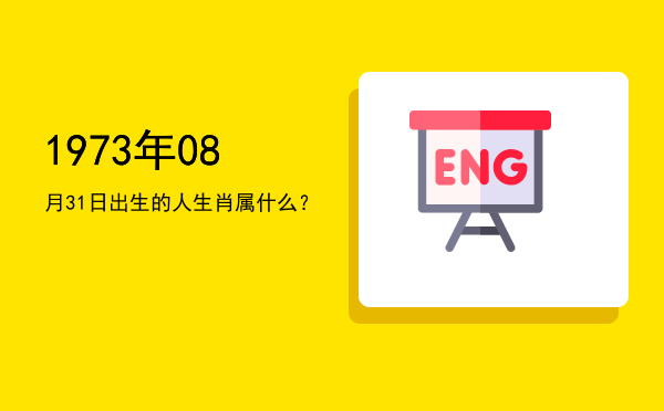 1973年08月31日出生的人生肖属什么?
