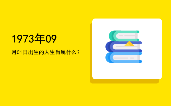 1973年09月01日出生的人生肖属什么?