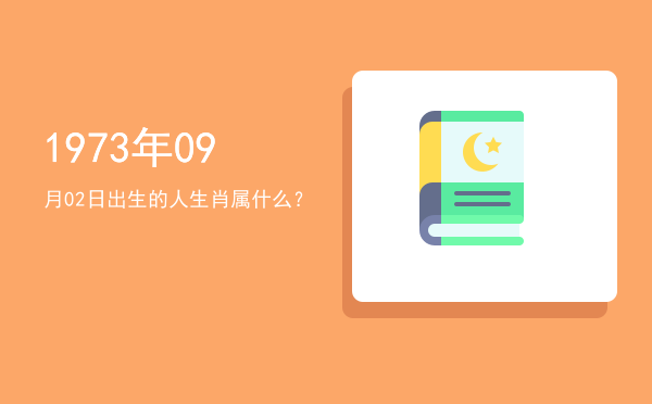 1973年09月02日出生的人生肖属什么?