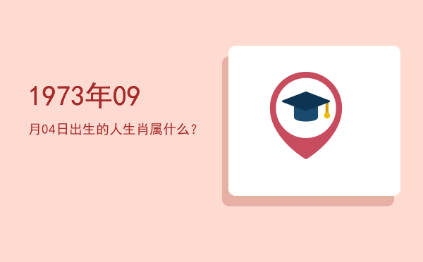 1973年09月04日出生的人生肖属什么?
