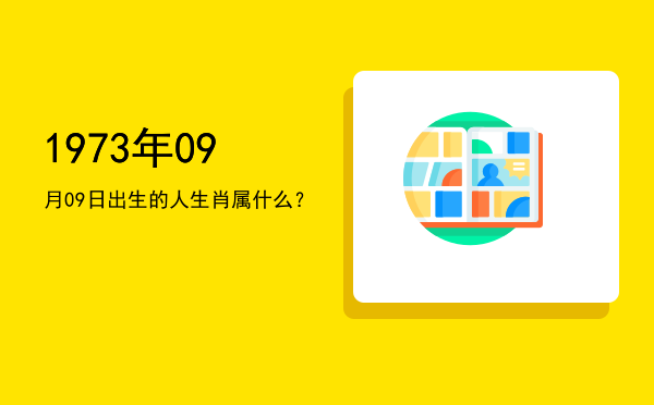 1973年09月09日出生的人生肖属什么?