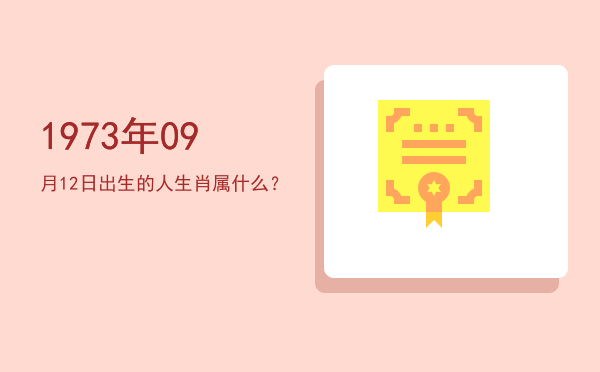1973年09月12日出生的人生肖属什么?