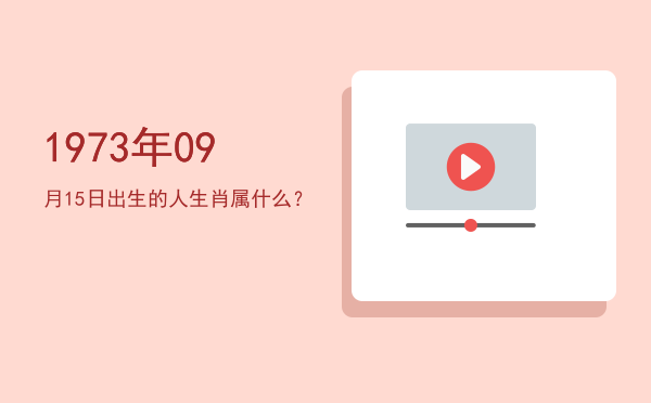 1973年09月15日出生的人生肖属什么?