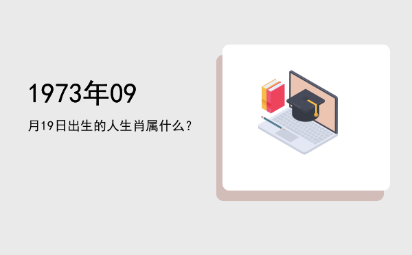 1973年09月19日出生的人生肖属什么?