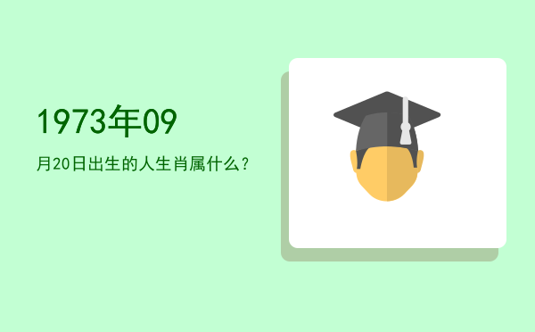 1973年09月20日出生的人生肖属什么?