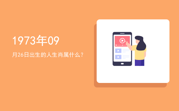 1973年09月26日出生的人生肖属什么?