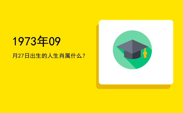 1973年09月27日出生的人生肖属什么?