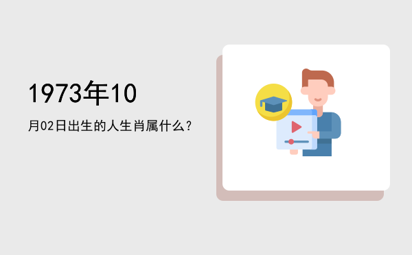 1973年10月02日出生的人生肖属什么?