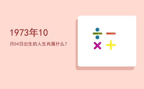 1973年10月04日出生的人生肖属什么?