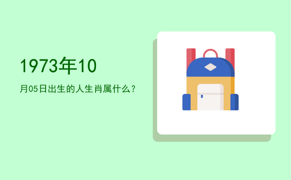 1973年10月05日出生的人生肖属什么?