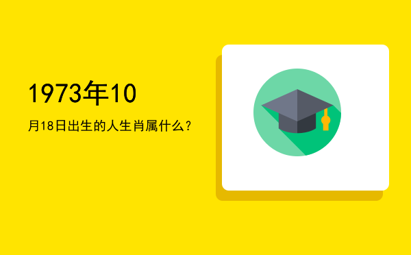 1973年10月18日出生的人生肖属什么?