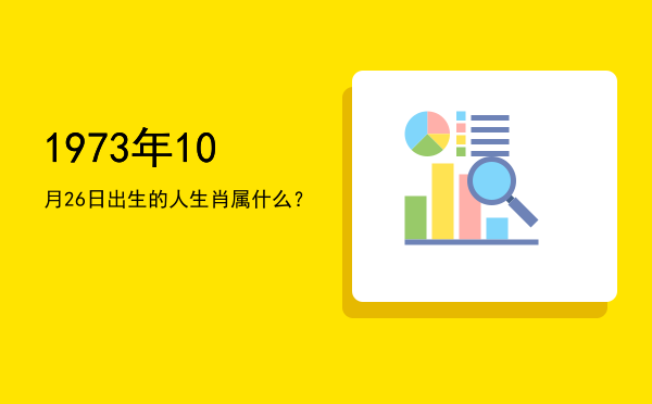1973年10月26日出生的人生肖属什么?