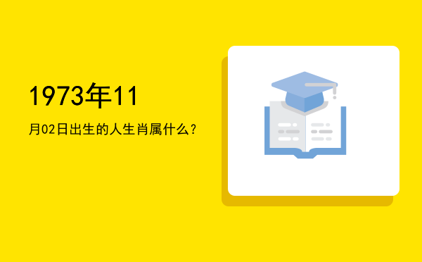 1973年11月02日出生的人生肖属什么?