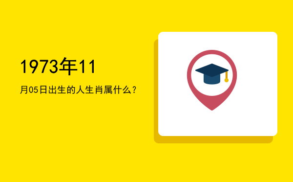 1973年11月05日出生的人生肖属什么?