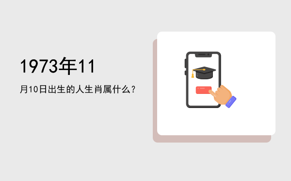 1973年11月10日出生的人生肖属什么?