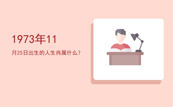 1973年11月25日出生的人生肖属什么?