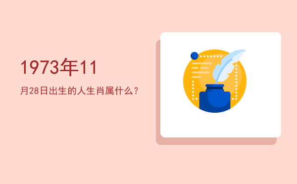 1973年11月28日出生的人生肖属什么?