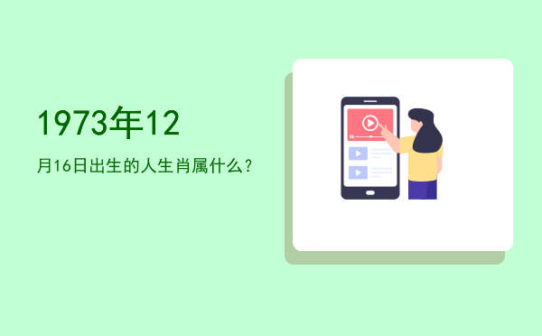 1973年12月16日出生的人生肖属什么?