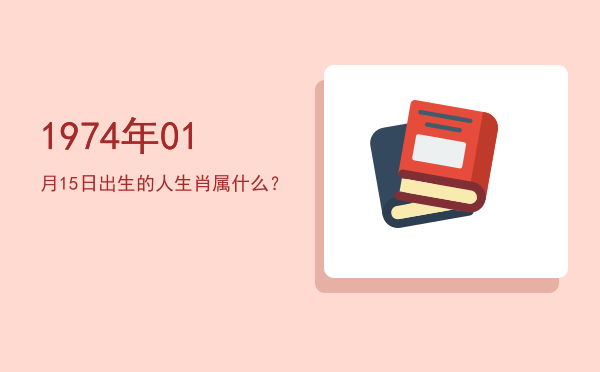 1974年01月15日出生的人生肖属什么?
