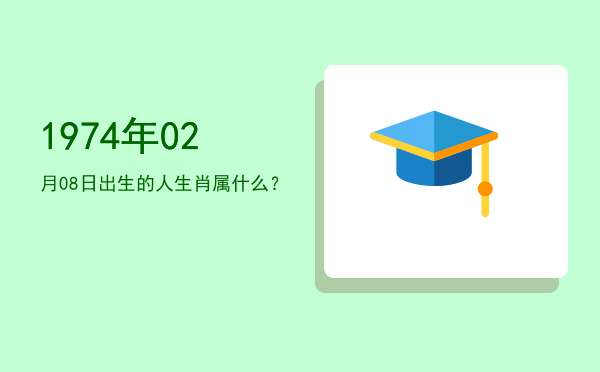 1974年02月08日出生的人生肖属什么?