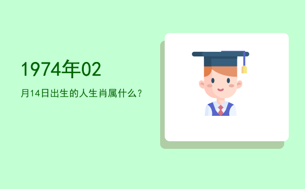1974年02月14日出生的人生肖属什么?
