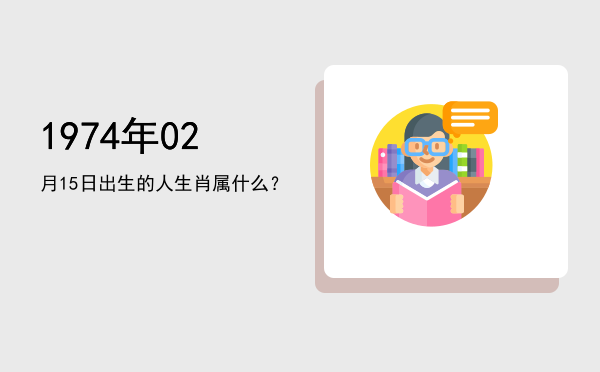 1974年02月15日出生的人生肖属什么?