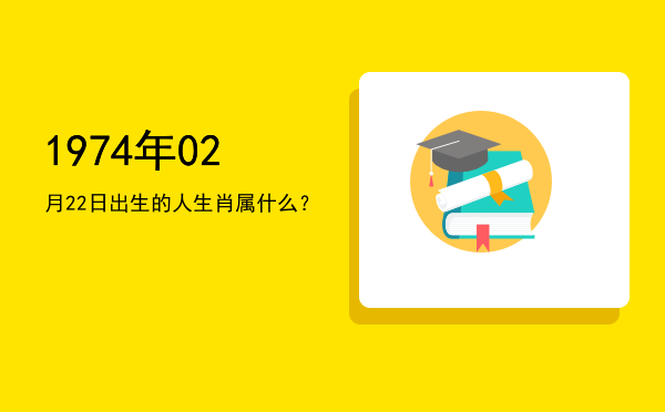 1974年02月22日出生的人生肖属什么?