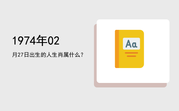 1974年02月27日出生的人生肖属什么?